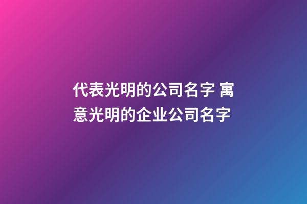 代表光明的公司名字 寓意光明的企业公司名字-第1张-公司起名-玄机派